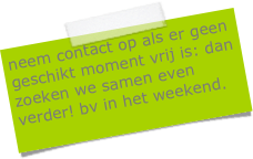 neem contact op als er geen geschikt moment vrij is: dan zoeken we samen even verder! bv in het weekend.
